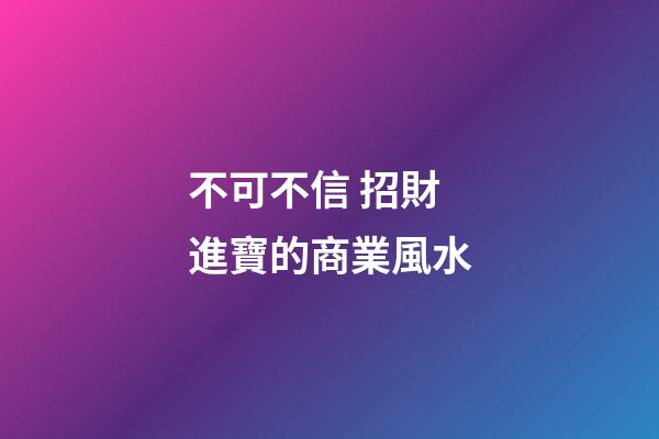 不可不信 招財進寶的商業風水